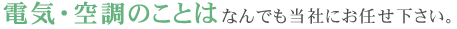 電気・空調のことはなんでも当社にお任せ下さい。